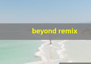 beyond remix